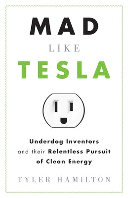 Mad Like Tesla: Underdog Inventors and Their Relentless Pursuit of Clean Energy by Hamilton, Tyler