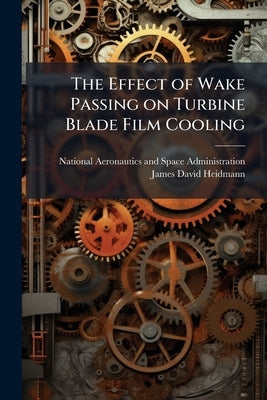 The Effect of Wake Passing on Turbine Blade Film Cooling by National Aeronautics and Space Administr
