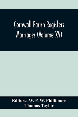 Cornwall Parish Registers. Marriages (Volume Xv) by P. W. Phillimore, W.