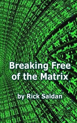 Breaking Free of the Matrix: Exploring Spiritual Allegory, Social Commentary and Positive Psychology Woven within the Blockbuster Trilogy by Saldan, Rick