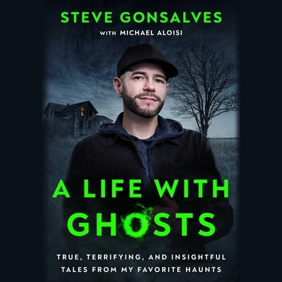 A Life with Ghosts: True, Terrifying, and Insightful Tales from My Favorite Haunts by Gonsalves, Steve