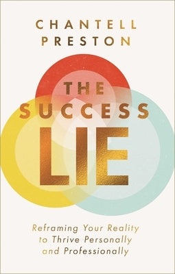 The Success Lie: Reframing Your Reality to Thrive Personally and Professionally by Preston, Chantell