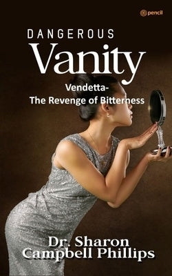 Dangerous Vanity: Vendetta-The Revenge of Bitterness by Campbell-Phillips, Sharon