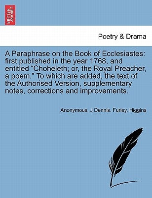 A Paraphrase on the Book of Ecclesiastes: First Published in the Year 1768, and Entitled Choheleth; Or, the Royal Preacher, a Poem. to Which Are Added by Anonymous