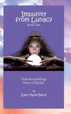 Impunity from Lunacy - Book Two: True Accountings from a Psychic by Blend, Ellen Marie