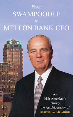From Swampoodle to Mellon Bank CEO: An Irish-American's Journey, the Autobiography of Martin G. McGuinn, Jr. by McGuinn, Martin G.