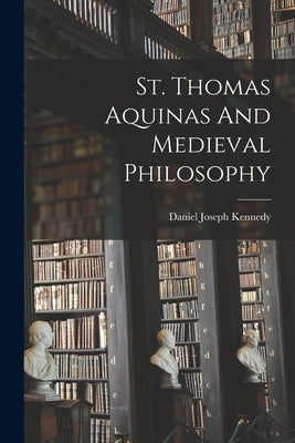 St. Thomas Aquinas And Medieval Philosophy by Kennedy, Daniel Joseph 1862-