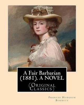 A Fair Barbarian (1881). By: Frances Hodgson Burnett. A NOVEL: (Original Classics) by Burnett, Frances Hodgson