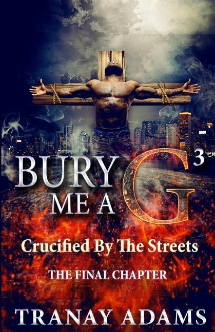 Bury Me A G 3: Crucified By Da Streets by Adams, Tranay