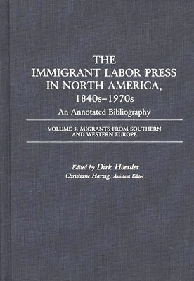 The Immigrant Labor Press in North America, 1840s-1970s: An Annotated Bibliography: Volume 3: Migrants from Southern and Western Europe by Hoerder, Dirk
