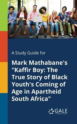 A Study Guide for Mark Mathabane's Kaffir Boy: The True Story of Black Youth's Coming of Age in Apartheid South Africa by Gale, Cengage Learning