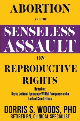 Abortion and the Senseless Assault on Reproductive Rights by Woods, Dorris S.