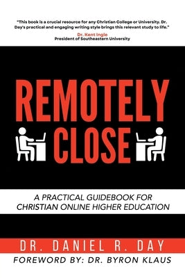 Remotely Close: A Practical Guidebook for Christian Online Higher Education by Day, Daniel R.