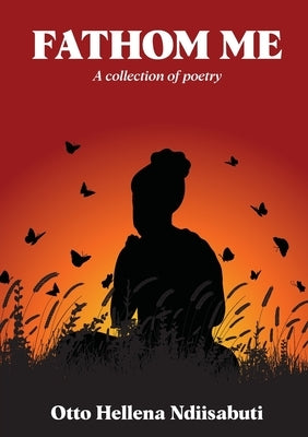 Fathom Me: A collection of poetry by Ndiisabuti, Otto Hellena