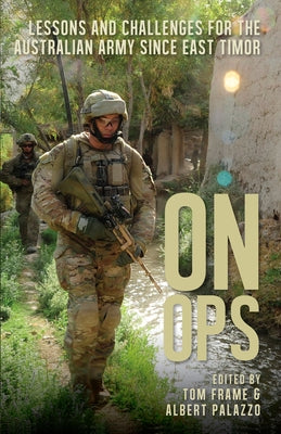On Ops: Lessons and Challenges for the Australian Army Since East Timor by Frame, Tom