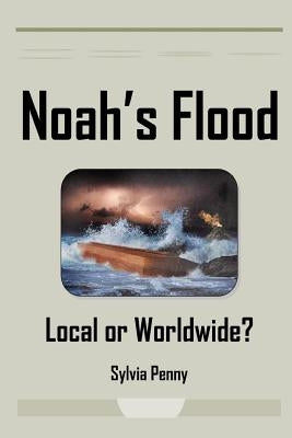 Noah's Flood: Local or Worldwide? by Penny, Sylvia