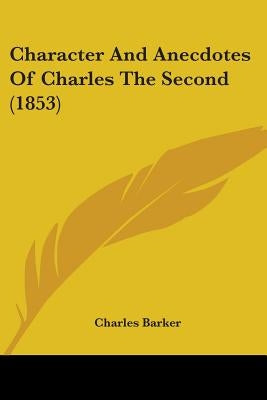Character And Anecdotes Of Charles The Second (1853) by Barker, Charles