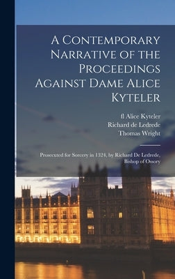 A Contemporary Narrative of the Proceedings Against Dame Alice Kyteler: Prosecuted for Sorcery in 1324, by Richard De Ledrede, Bishop of Ossory by Kyteler, Alice Fl 1324
