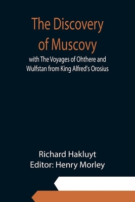 The Discovery of Muscovy with The Voyages of Ohthere and Wulfstan from King Alfred's Orosius by Hakluyt, Richard