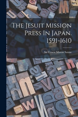 The Jesuit Mission Press In Japan. 1591-1610 by Sir Ernest Mason Satow