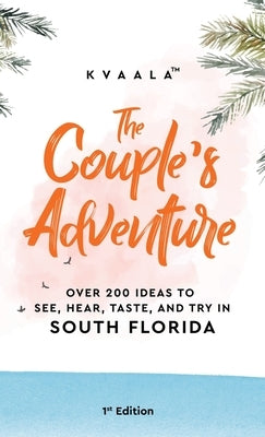 The Couple's Adventure - Over 200 Ideas to See, Hear, Taste, and Try in South Florida: Make Memories That Will Last a Lifetime in the South of the Sun by Kvaala