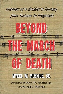 Beyond the March of Death: Memoir of a Soldier's Journey from Bataan to Nagasaki by McBride, Myrrl W.