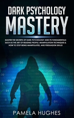 Dark Psychology Mastery: Psychology Mastery Master the Secrets of Dark Psychology and Its Fundamentals Such as the Art of Reading People, Manip by Hughes, Pamela