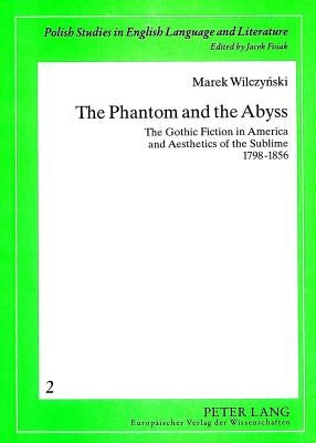The Phantom and the Abyss: The Gothic Fiction in America and Aesthetics of the Sublime 1798-1856 by Fisiak, Jacek