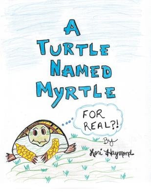 A Turtle Named Myrtle (For Real?!) by Haymond, Lori