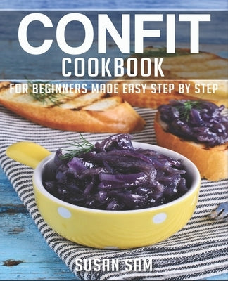 Confit Cookbook: Book 2, for Beginners Made Easy Step by Step by Sam, Susan