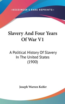 Slavery And Four Years Of War V1: A Political History Of Slavery In The United States (1900) by Keifer, Joseph Warren
