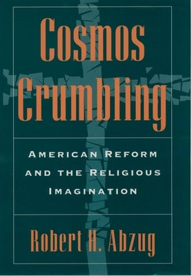 Cosmos Crumbling: American Reform and the Religious Imagination by Abzug, Robert H.
