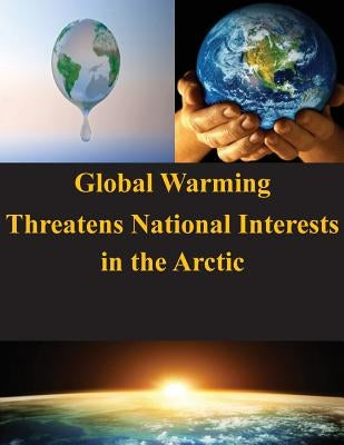 Global Warming Threatens National Interests in the Arctic by U. S. Army War College