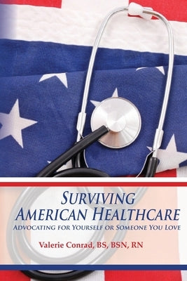 Surviving American Healthcare: Advocating for Yourself or Someone You Love by Conrad, Valerie