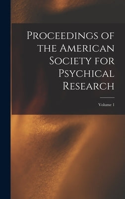 Proceedings of the American Society for Psychical Research; Volume 1 by Anonymous