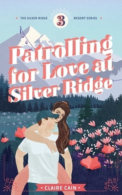 Patrolling for Love at Silver Ridge: A Sweet Small Town Romance by Cain, Claire