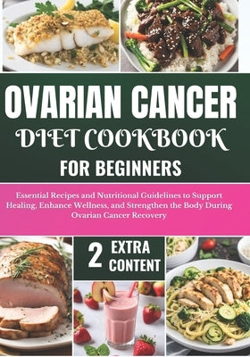 Ovarian Cancer Diet Cookbook for Beginners: Essential Recipes and Nutritional Guidelines to Support Healing, Enhance Wellness, and Strengthen the Body by Klopp, Kingsley