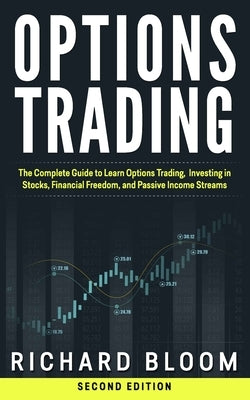Options Trading: The Complete Guide to Learn Options Trading, Investing in Stocks, Financial Freedom, and Passive Income Streams by Bloom, Richard