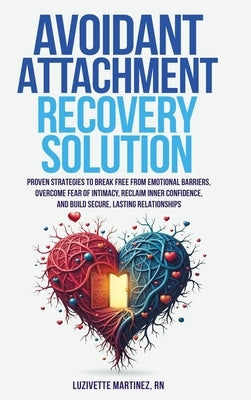 Avoidant Attachment Recovery Solution: Proven Strategies to Break Free from Emotional Barriers, Overcome Fear of Intimacy, Reclaim Inner Confidence, a by Martinez, Luzivette