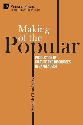 Making of the Popular: Production of Culture and Discourses in Bangladesh by Chowdhury, Manosh