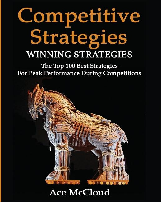 Competitive Strategy: Winning Strategies: The Top 100 Best Strategies For Peak Performance During Competitions by McCloud, Ace