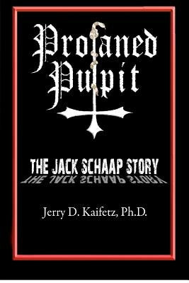 Profaned Pulpit: The Jack Schaap Story by Kaifetz, Jerry D.