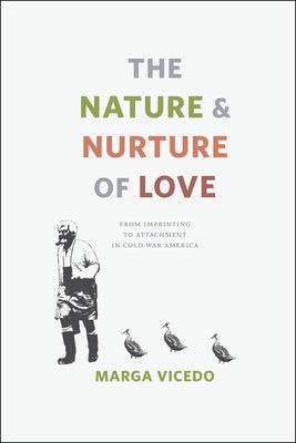 The Nature and Nurture of Love: From Imprinting to Attachment in Cold War America by Vicedo, Marga
