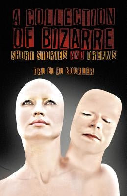 A Collection of Bizarre Short Stories and Dreams by Buckler, E. R.