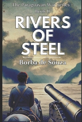 Rivers of Steel (A Military Historical Novel from The Paraguayan War Series - Book 2) by de Souza, Borba