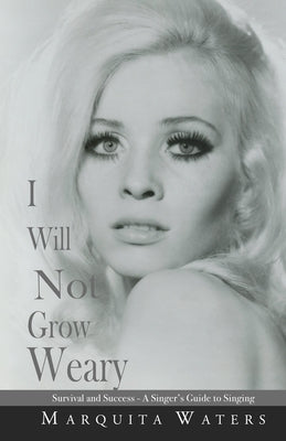 I Will Not Grow Weary: Survival And Success - A Singers Guide to Singing by Waters, Marquita