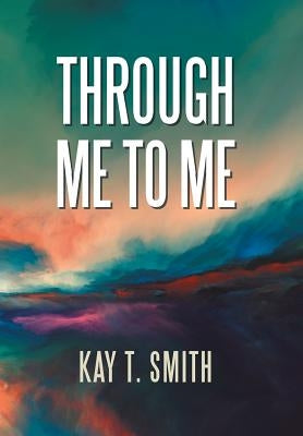 Through Me to Me by Smith, Kay T.