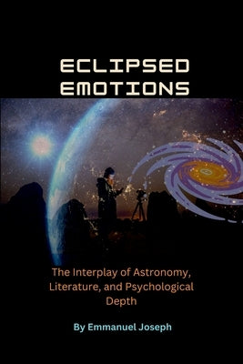 Eclipsed Emotions, The Interplay of Astronomy, Literature, and Psychological Depth by Joseph, Emmanuel