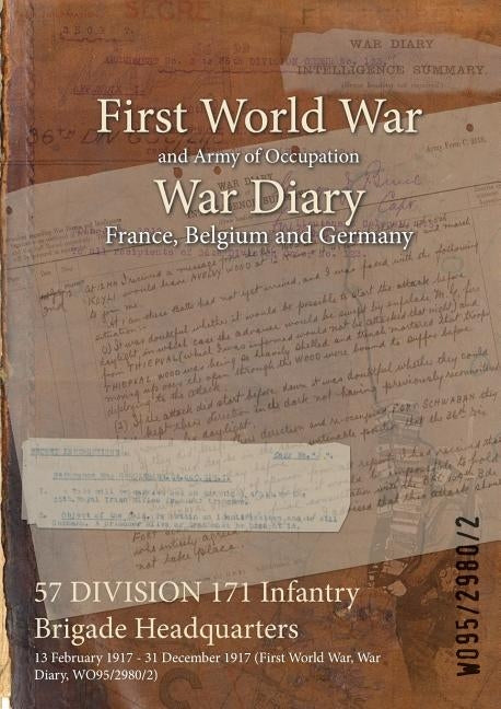 57 DIVISION 171 Infantry Brigade Headquarters: 13 February 1917 - 31 December 1917 (First World War, War Diary, WO95/2980/2) by Wo95/2980/2