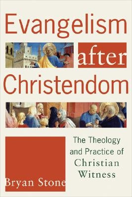 Evangelism After Christendom: The Theology and Practice of Christian Witness by Stone, Bryan